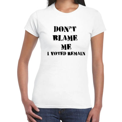 Don't Blame Me I Voted Remain EU Referendum Brexit  Women's T-Shirt L / White