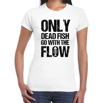 Only Dead Fish Go With The Flow Inspirational Slogan Womens T-Shirt S / White