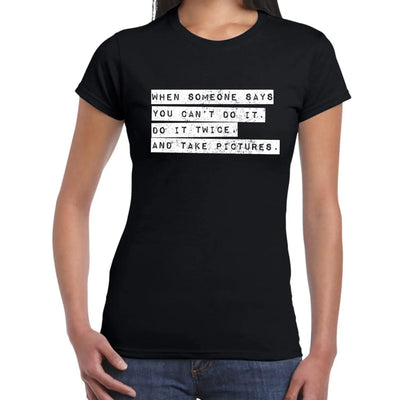 When Someone Says You Can't - Do It Twice and Take Pictures Inspirational Slogan Womens T-Shirt XL / Black
