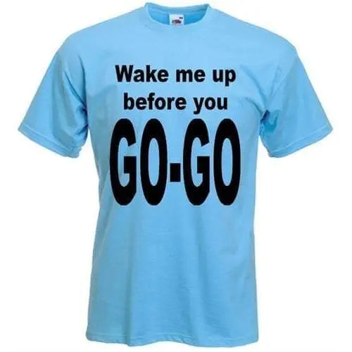 Wake Me Up Before You Go Go T-Shirt