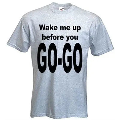 Wake Me Up Before You Go Go T-Shirt